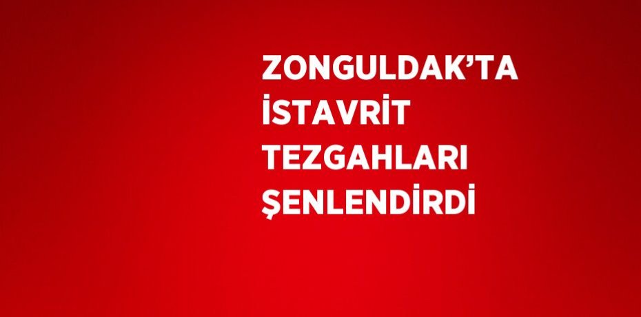 ZONGULDAK’TA İSTAVRİT TEZGAHLARI ŞENLENDİRDİ