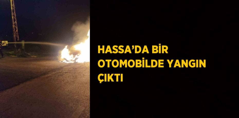 HASSA’DA BİR OTOMOBİLDE YANGIN ÇIKTI