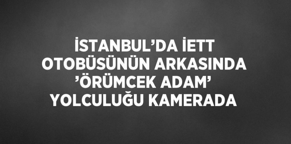 İSTANBUL’DA İETT OTOBÜSÜNÜN ARKASINDA ’ÖRÜMCEK ADAM’ YOLCULUĞU KAMERADA