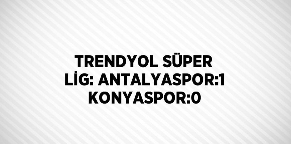 TRENDYOL SÜPER LİG: ANTALYASPOR:1 KONYASPOR:0