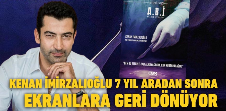 KENAN İMİRZALIOĞLU 7 YIL ARADAN SONRA EKRANLARA GERİ DÖNÜYOR