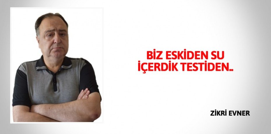 BİZ ESKİDEN SU İÇERDİK TESTİDEN..