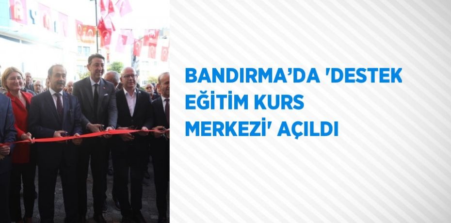 BANDIRMA’DA 'DESTEK EĞİTİM KURS MERKEZİ' AÇILDI