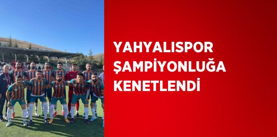 YAHYALISPOR ŞAMPİYONLUĞA KENETLENDİ