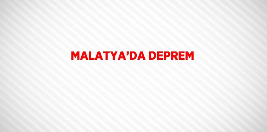 MALATYA’DA DEPREM