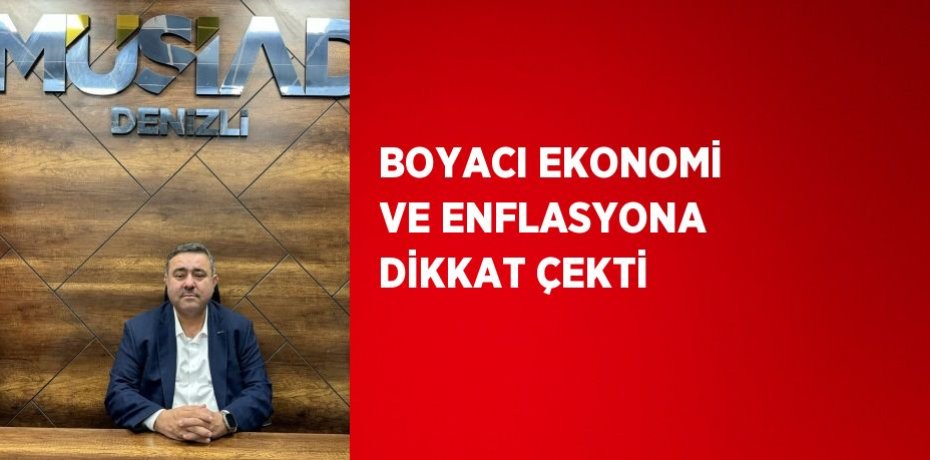 BOYACI EKONOMİ VE ENFLASYONA DİKKAT ÇEKTİ