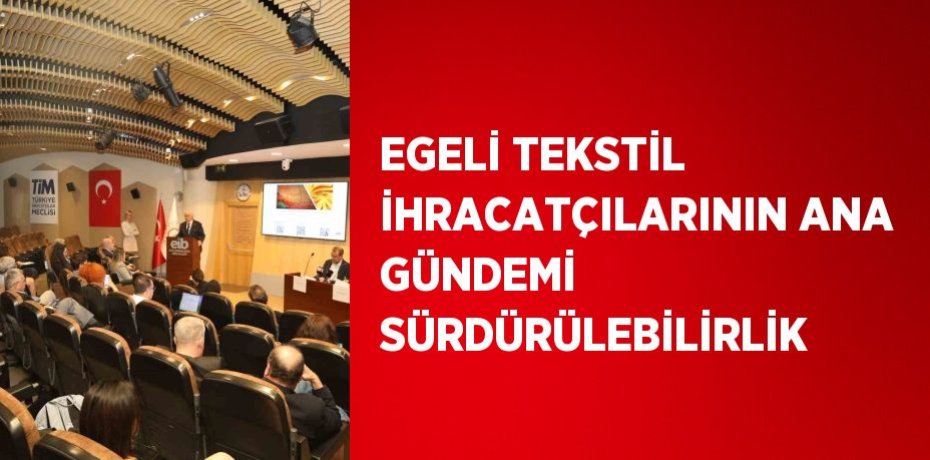 EGELİ TEKSTİL İHRACATÇILARININ ANA GÜNDEMİ SÜRDÜRÜLEBİLİRLİK