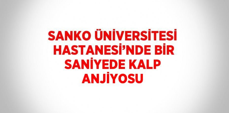 SANKO ÜNİVERSİTESİ HASTANESİ’NDE BİR SANİYEDE KALP ANJİYOSU
