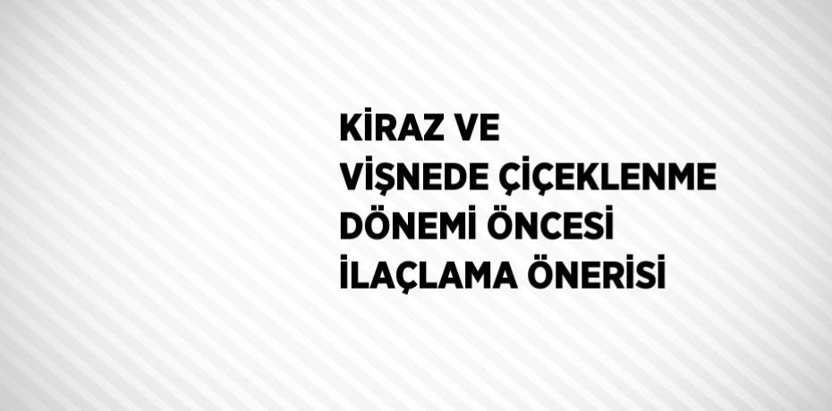 KİRAZ VE VİŞNEDE ÇİÇEKLENME DÖNEMİ ÖNCESİ İLAÇLAMA ÖNERİSİ