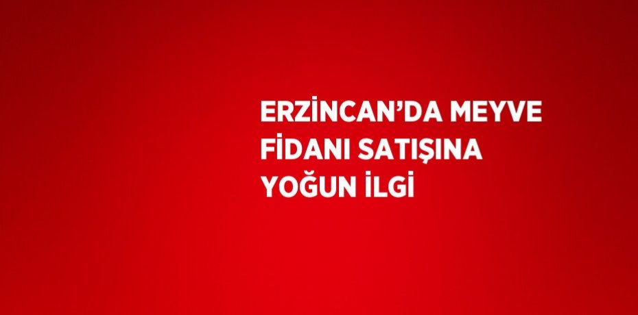 ERZİNCAN’DA MEYVE FİDANI SATIŞINA YOĞUN İLGİ