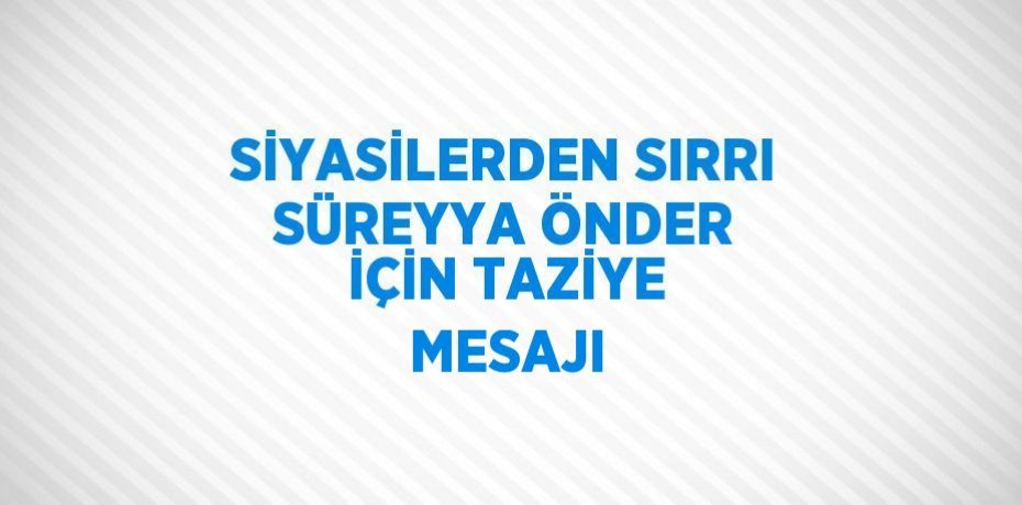 SİYASİLERDEN SIRRI SÜREYYA ÖNDER İÇİN TAZİYE MESAJI