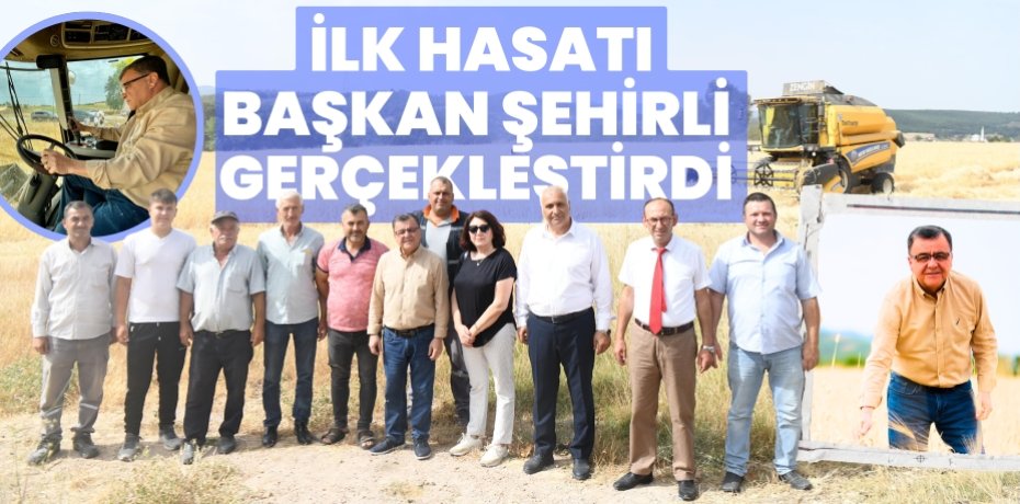 İLK HASATI BAŞKAN  ŞEHİRLİ GERÇEKLEŞTİRDİ