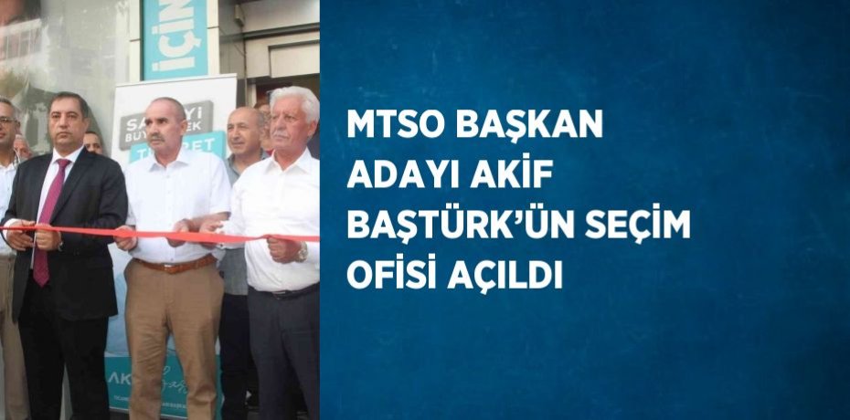 MTSO BAŞKAN ADAYI AKİF BAŞTÜRK’ÜN SEÇİM OFİSİ AÇILDI