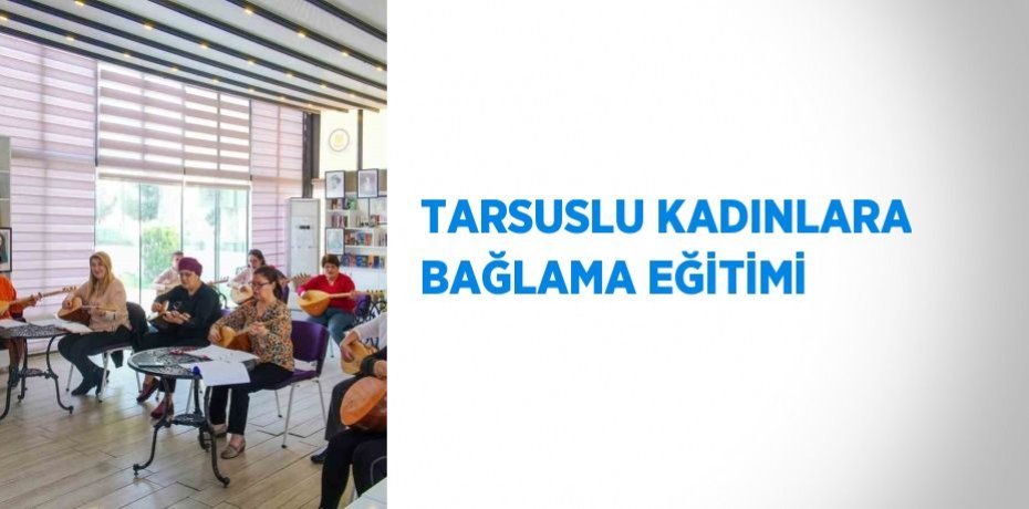 TARSUSLU KADINLARA BAĞLAMA EĞİTİMİ