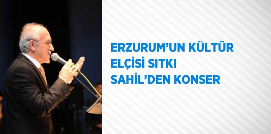 ERZURUM’UN KÜLTÜR ELÇİSİ SITKI SAHİL’DEN KONSER