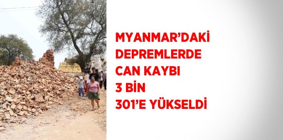 MYANMAR’DAKİ DEPREMLERDE CAN KAYBI 3 BİN 301’E YÜKSELDİ