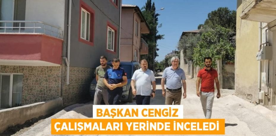 BAŞKAN CENGİZ ÇALIŞMALARI YERİNDE İNCELEDİ