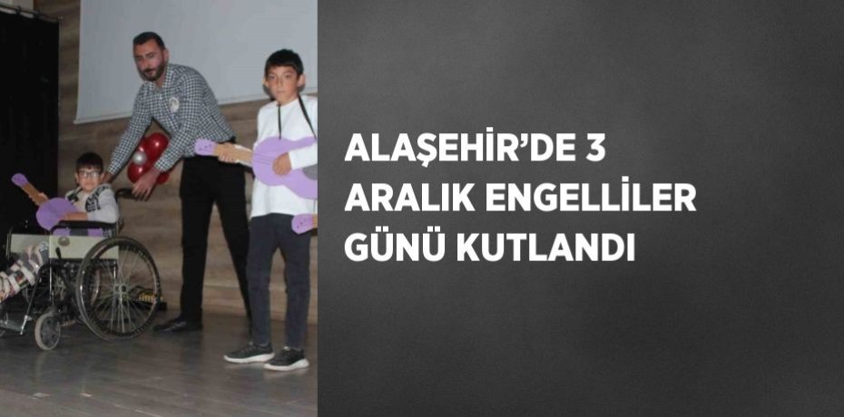 ALAŞEHİR’DE 3 ARALIK ENGELLİLER GÜNÜ KUTLANDI