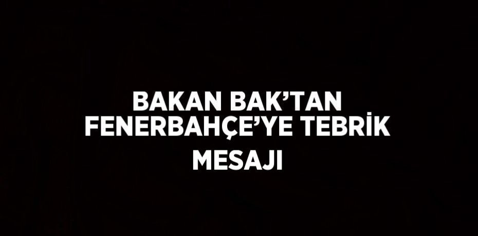 BAKAN BAK’TAN FENERBAHÇE’YE TEBRİK MESAJI