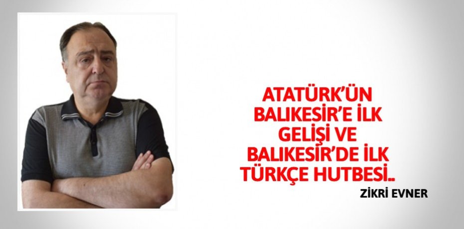 ATATÜRK’ÜN BALIKESİR’E İLK GELİŞİ VE BALIKESİR’DE İLK TÜRKÇE HUTBESİ..