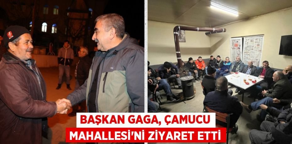 BAŞKAN GAGA, ÇAMUCU MAHALLESİ’Nİ ZİYARET ETTİ