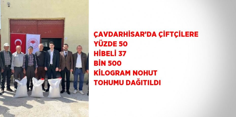 ÇAVDARHİSAR’DA ÇİFTÇİLERE YÜZDE 50 HİBELİ 37 BİN 500 KİLOGRAM NOHUT TOHUMU DAĞITILDI
