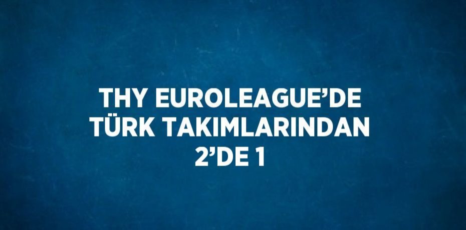 THY EUROLEAGUE’DE TÜRK TAKIMLARINDAN 2’DE 1