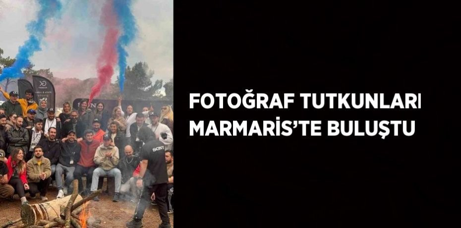 FOTOĞRAF TUTKUNLARI MARMARİS’TE BULUŞTU