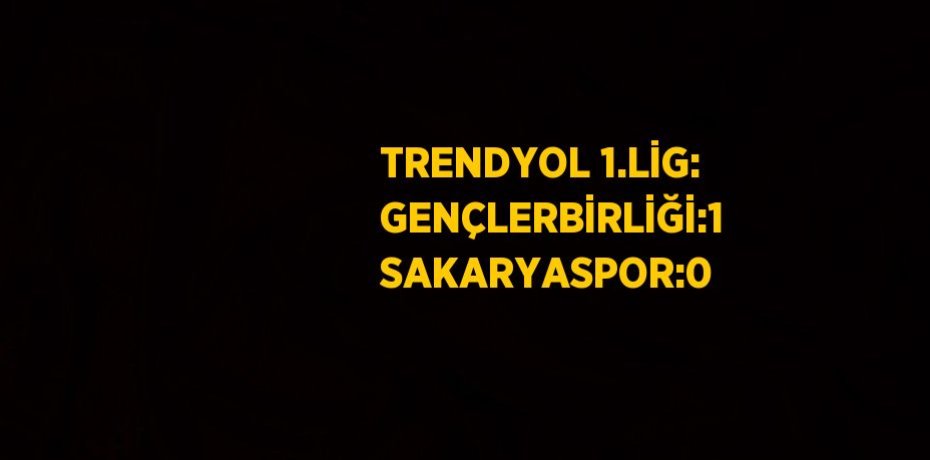 TRENDYOL 1.LİG: GENÇLERBİRLİĞİ:1 SAKARYASPOR:0