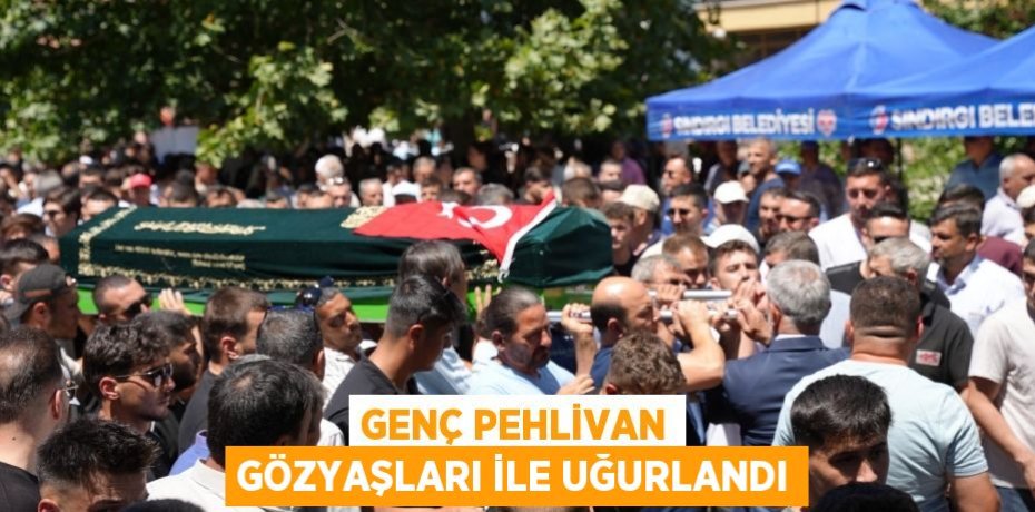 Genç Pehlivan gözyaşları ile uğurlandı