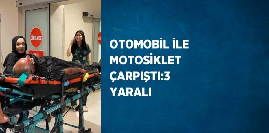 OTOMOBİL İLE MOTOSİKLET ÇARPIŞTI:3 YARALI