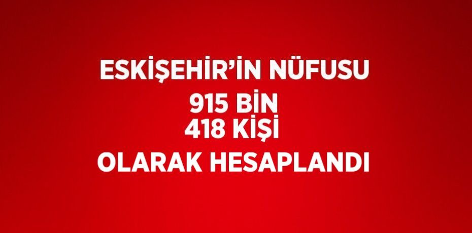 ESKİŞEHİR’İN NÜFUSU 915 BİN 418 KİŞİ OLARAK HESAPLANDI