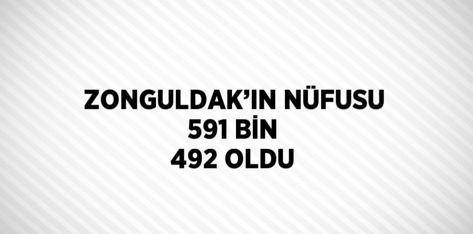 ZONGULDAK’IN NÜFUSU 591 BİN 492 OLDU