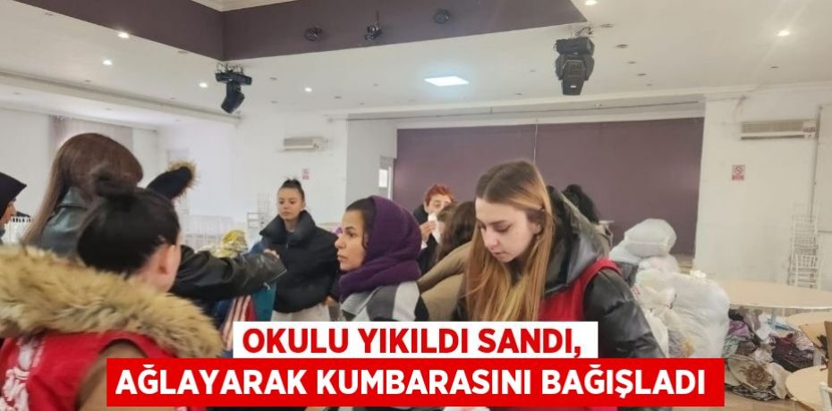OKULU YIKILDI SANDI, AĞLAYARAK KUMBARASINI BAĞIŞLADI