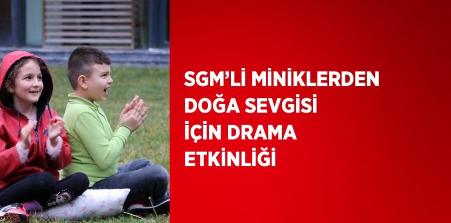 SGM’Lİ MİNİKLERDEN DOĞA SEVGİSİ İÇİN DRAMA ETKİNLİĞİ