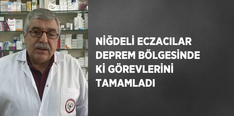 NİĞDELİ ECZACILAR DEPREM BÖLGESİNDE Kİ GÖREVLERİNİ TAMAMLADI