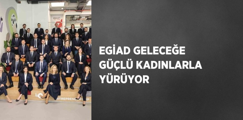 EGİAD GELECEĞE GÜÇLÜ KADINLARLA YÜRÜYOR