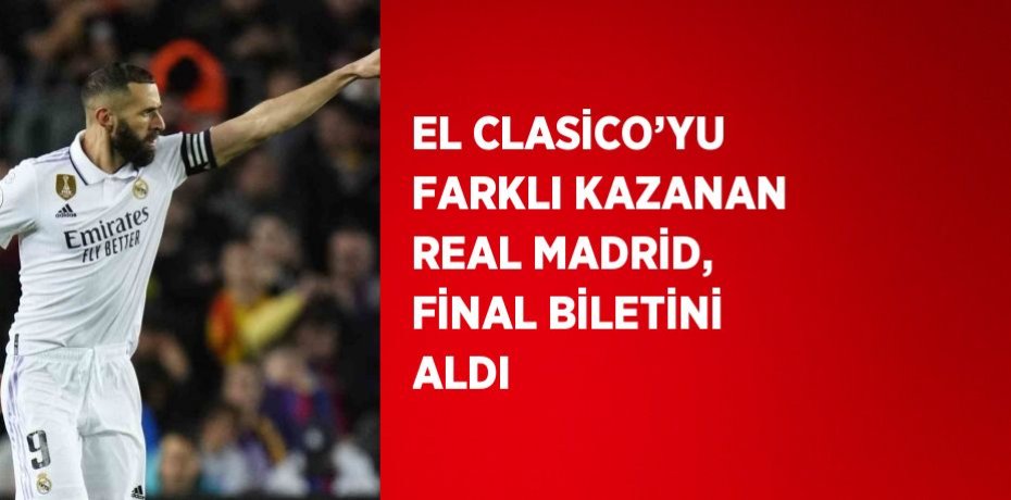 EL CLASİCO’YU FARKLI KAZANAN REAL MADRİD, FİNAL BİLETİNİ ALDI