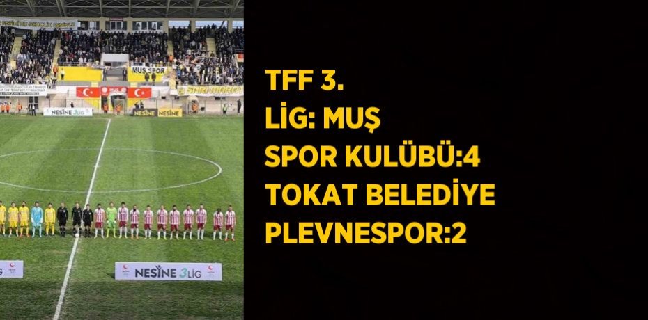 TFF 3. LİG: MUŞ SPOR KULÜBÜ:4 TOKAT BELEDİYE PLEVNESPOR:2
