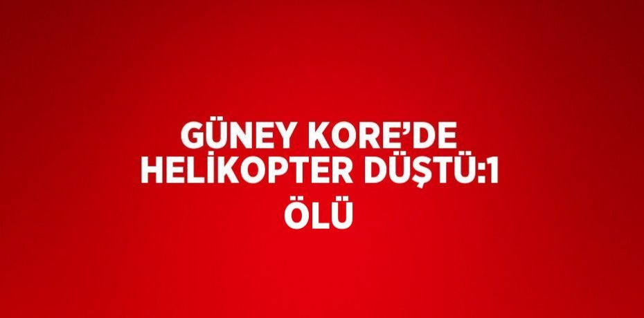 GÜNEY KORE’DE HELİKOPTER DÜŞTÜ:1 ÖLÜ