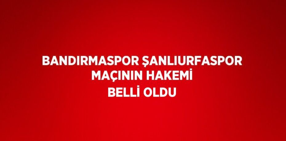 BANDIRMASPOR ŞANLIURFASPOR MAÇININ HAKEMİ BELLİ OLDU
