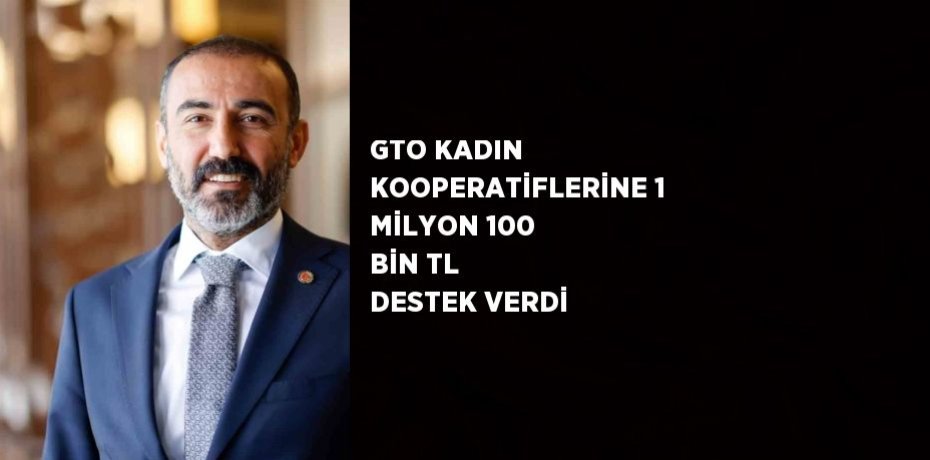 GTO KADIN KOOPERATİFLERİNE 1 MİLYON 100 BİN TL DESTEK VERDİ