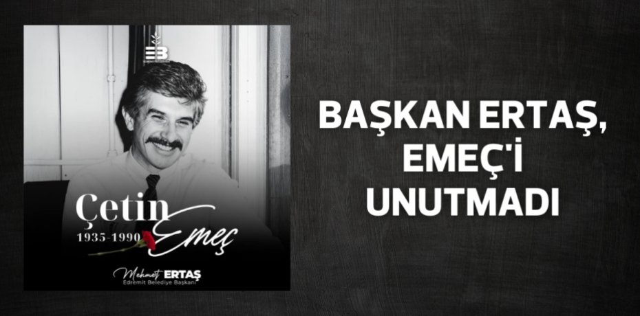 BAŞKAN ERTAŞ, EMEÇ'İ UNUTMADI