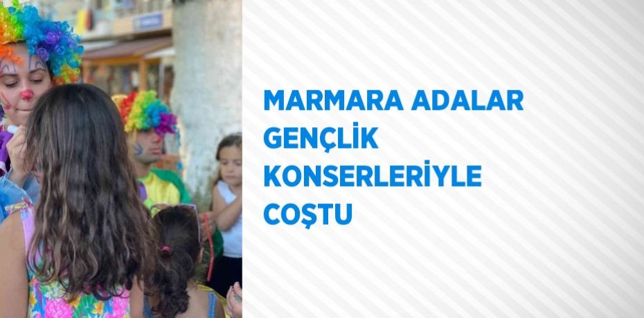 MARMARA ADALAR GENÇLİK KONSERLERİYLE COŞTU