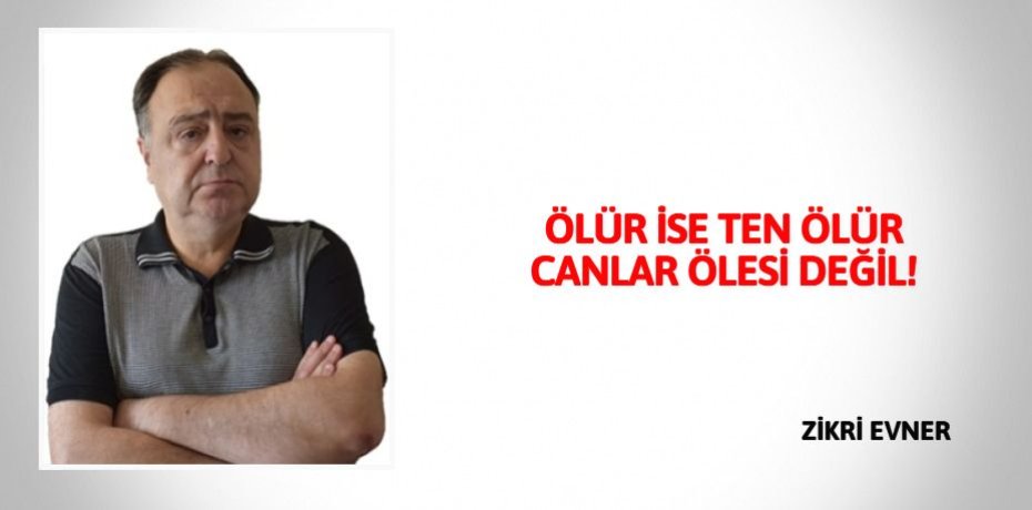 ÖLÜR İSE TEN ÖLÜR CANLAR ÖLESİ DEĞİL!