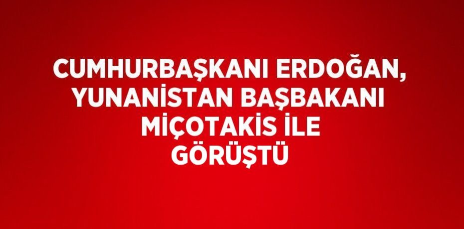 CUMHURBAŞKANI ERDOĞAN, YUNANİSTAN BAŞBAKANI MİÇOTAKİS İLE GÖRÜŞTÜ