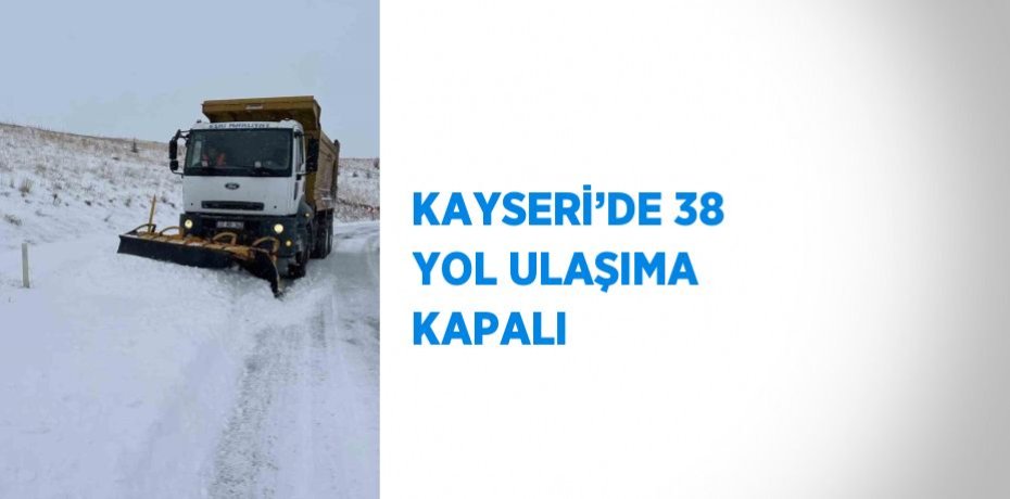 KAYSERİ’DE 38 YOL ULAŞIMA KAPALI