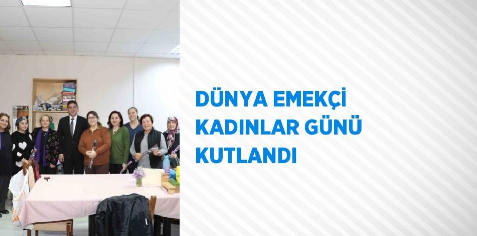 DÜNYA EMEKÇİ KADINLAR GÜNÜ KUTLANDI