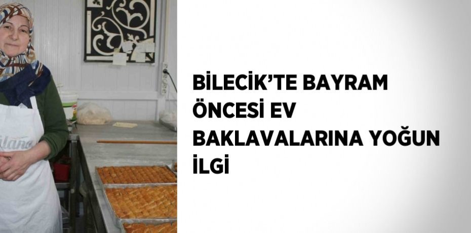 BİLECİK’TE BAYRAM ÖNCESİ EV BAKLAVALARINA YOĞUN İLGİ