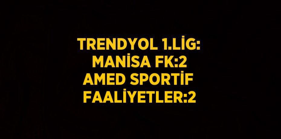 TRENDYOL 1.LİG: MANİSA FK:2 AMED SPORTİF FAALİYETLER:2